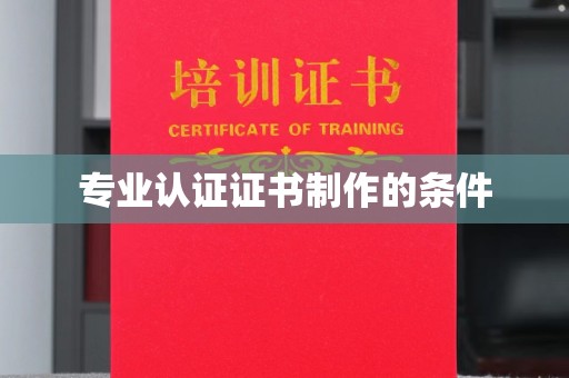 礼泉专业认证证书制作的条件