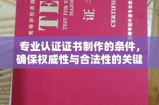 礼泉专业认证证书制作的条件，确保权威性与合法性的关键要素