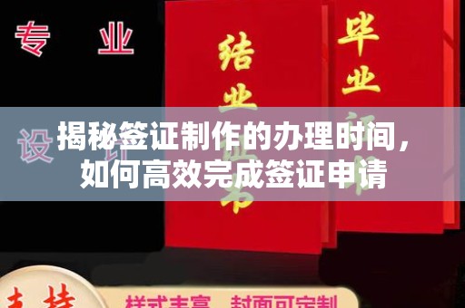 礼泉揭秘签证制作的办理时间，如何高效完成签证申请