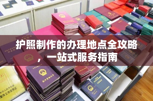 礼泉护照制作的办理地点全攻略，一站式服务指南