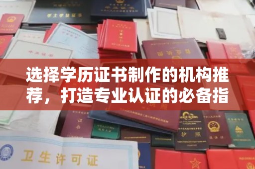 礼泉选择学历证书制作的机构推荐，打造专业认证的必备指南