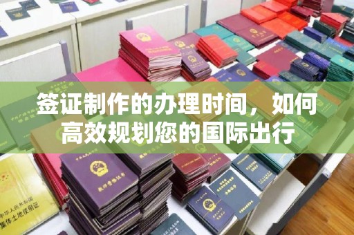 礼泉签证制作的办理时间，如何高效规划您的国际出行