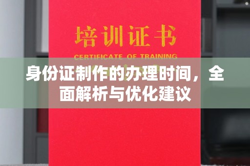 礼泉身份证制作的办理时间，全面解析与优化建议