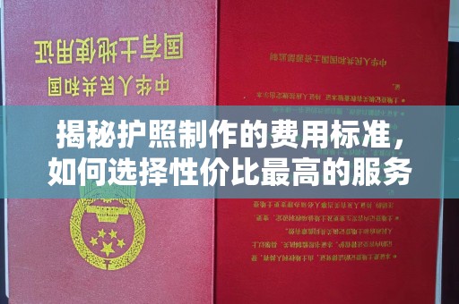 礼泉揭秘护照制作的费用标准，如何选择性价比最高的服务？
