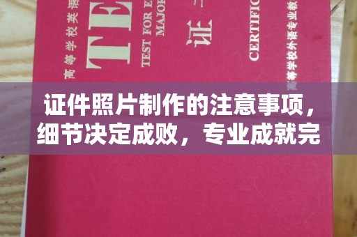 礼泉证件照片制作的注意事项，细节决定成败，专业成就完美
